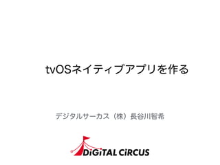 tvOSネイティブアプリを作る
デジタルサーカス（株）長谷川智希
 