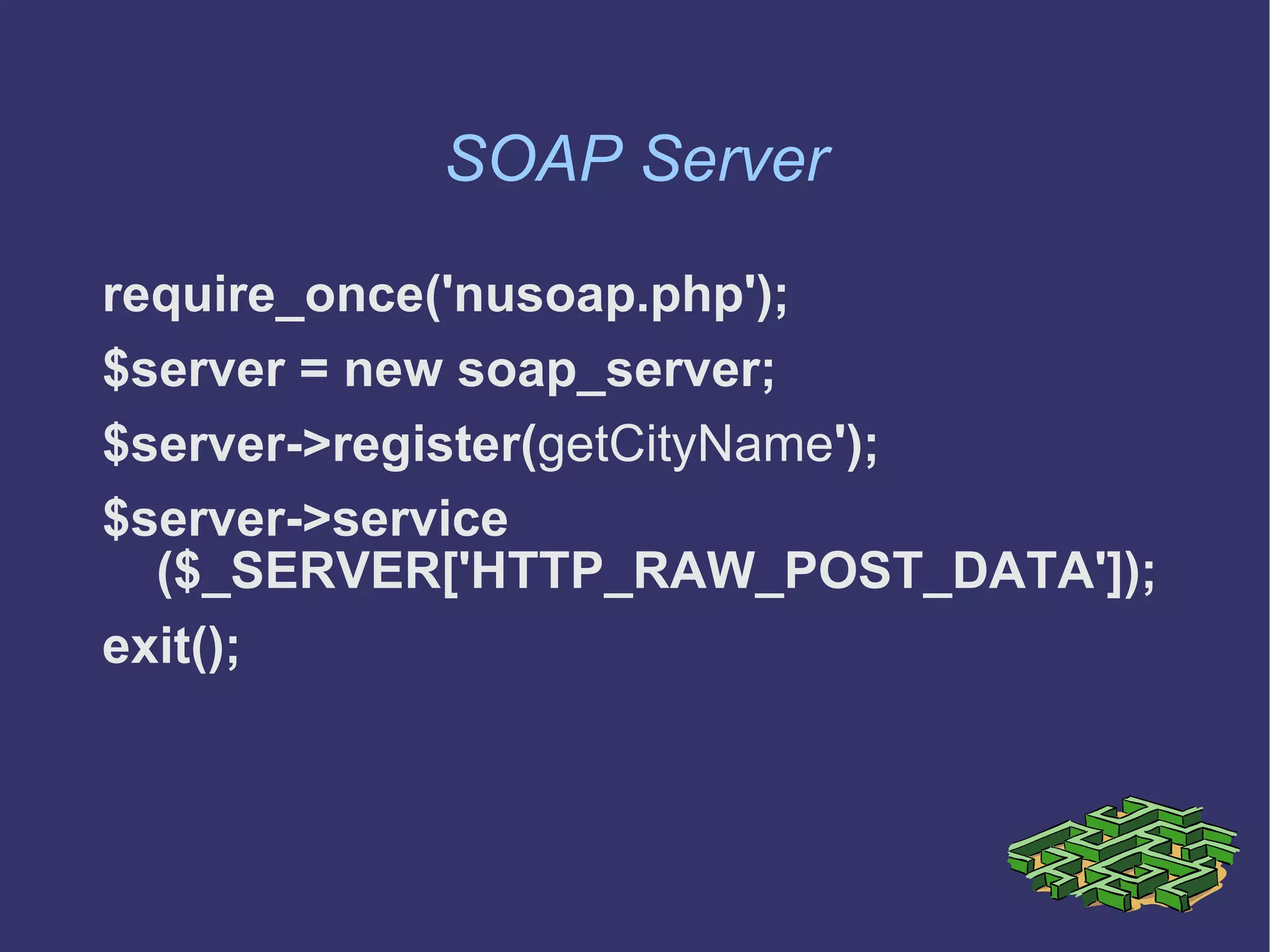 SOAP Server require_once('nusoap.php');  $server = new soap_server; $server->register( getCityName ');  $server->service ($_SERVER['HTTP_RAW_POST_DATA']); exit(); 