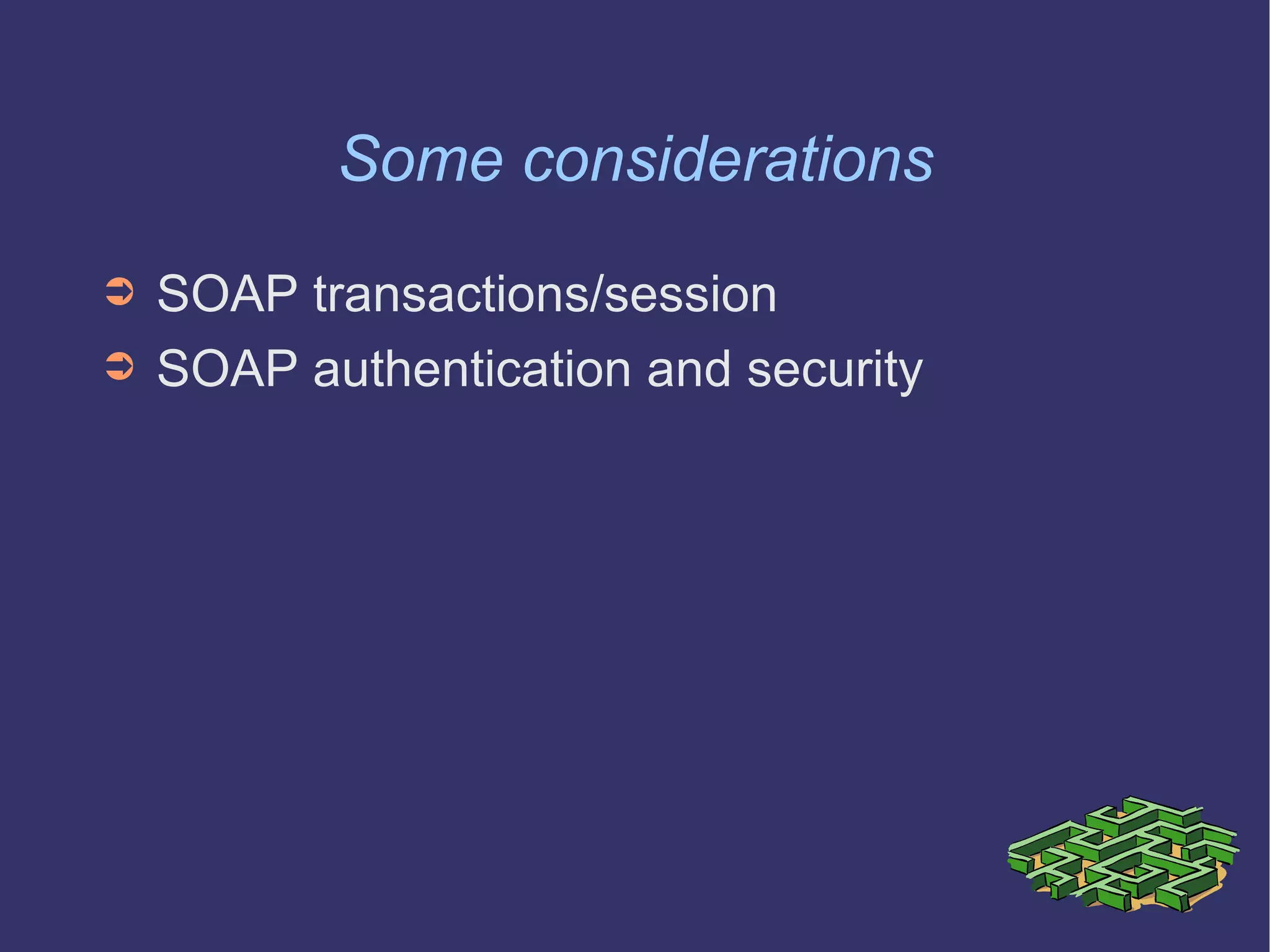 Some considerations SOAP transactions/session  SOAP authentication and security 