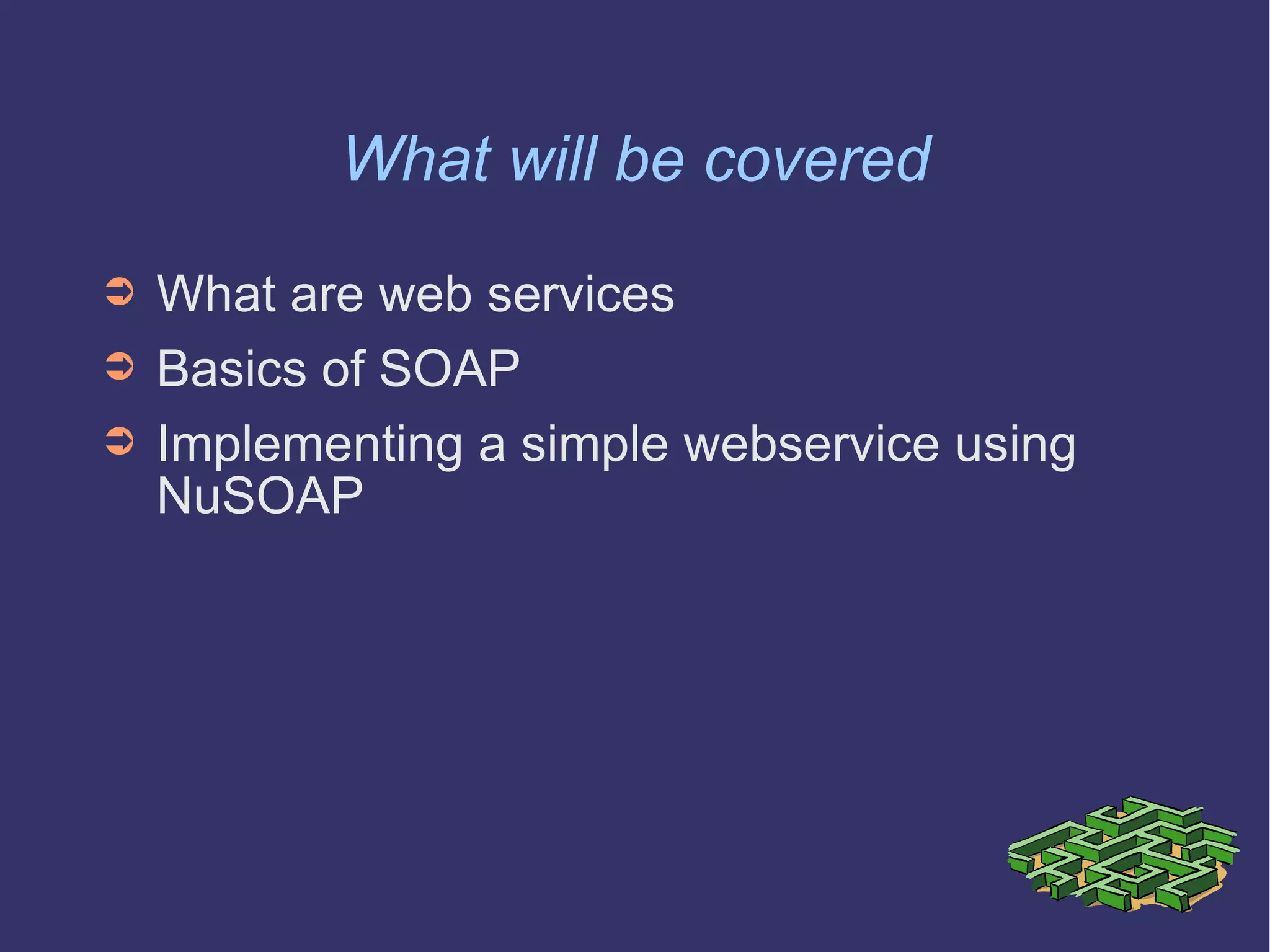 What will be covered What are web services Basics of SOAP Implementing a simple webservice using NuSOAP 