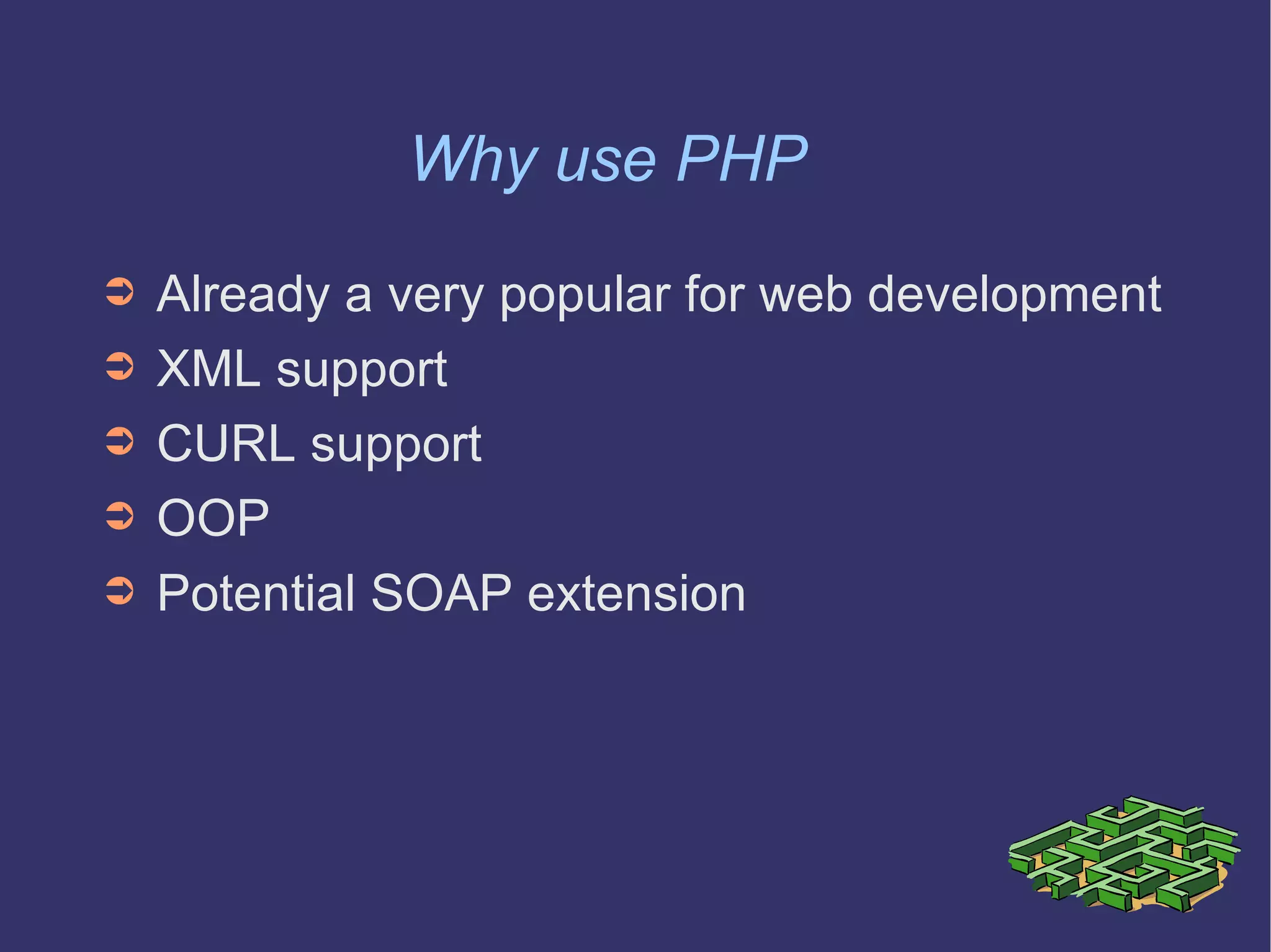 Why use PHP Already a very popular for web development XML support CURL support OOP Potential SOAP extension 