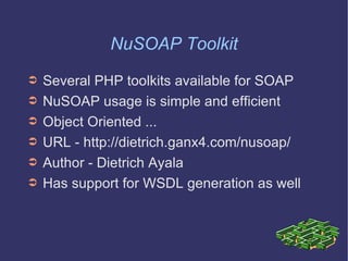 NuSOAP Toolkit Several PHP toolkits available for SOAP NuSOAP usage is simple and efficient Object Oriented ... URL - http://dietrich.ganx4.com/nusoap/ Author - Dietrich Ayala Has support for WSDL generation as well 