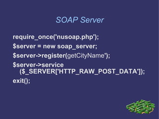SOAP Server require_once('nusoap.php');  $server = new soap_server; $server->register( getCityName ');  $server->service ($_SERVER['HTTP_RAW_POST_DATA']); exit(); 