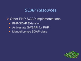 SOAP Resources Other PHP SOAP implementations PHP-SOAP Extension Activestate SWSAPI for PHP Manuel Lemos SOAP class 