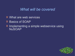 What will be covered What are web services Basics of SOAP Implementing a simple webservice using NuSOAP 