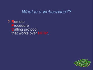 What is a webservice?? R emote  P rocedure  C alling protocol  that works over  HTTP . 