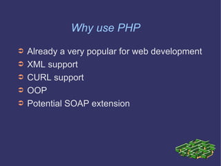 Why use PHP Already a very popular for web development XML support CURL support OOP Potential SOAP extension 