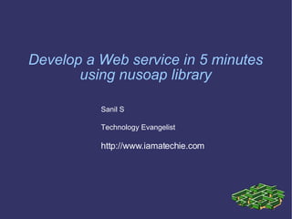 Develop a Web service in 5 minutes using nusoap library Sanil S Technology Evangelist http://www.iamatechie.com 