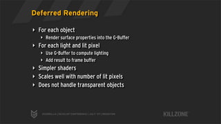 Deferred Rendering

‣ For each object
   ‣ Render surface properties into the G-Buffer
‣ For each light and lit pixel
   ‣...