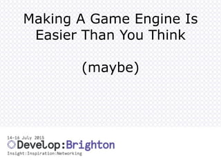 Making A Game Engine Is
Easier Than You Think
(maybe)
 