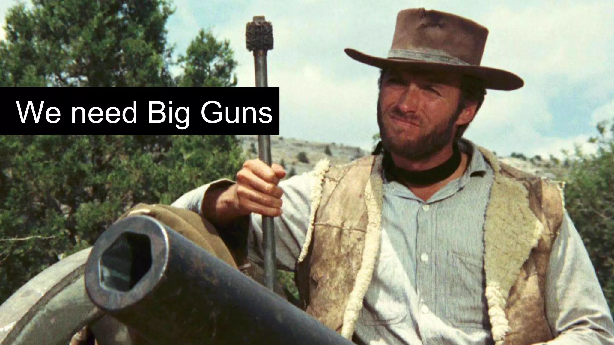 We need Big Guns