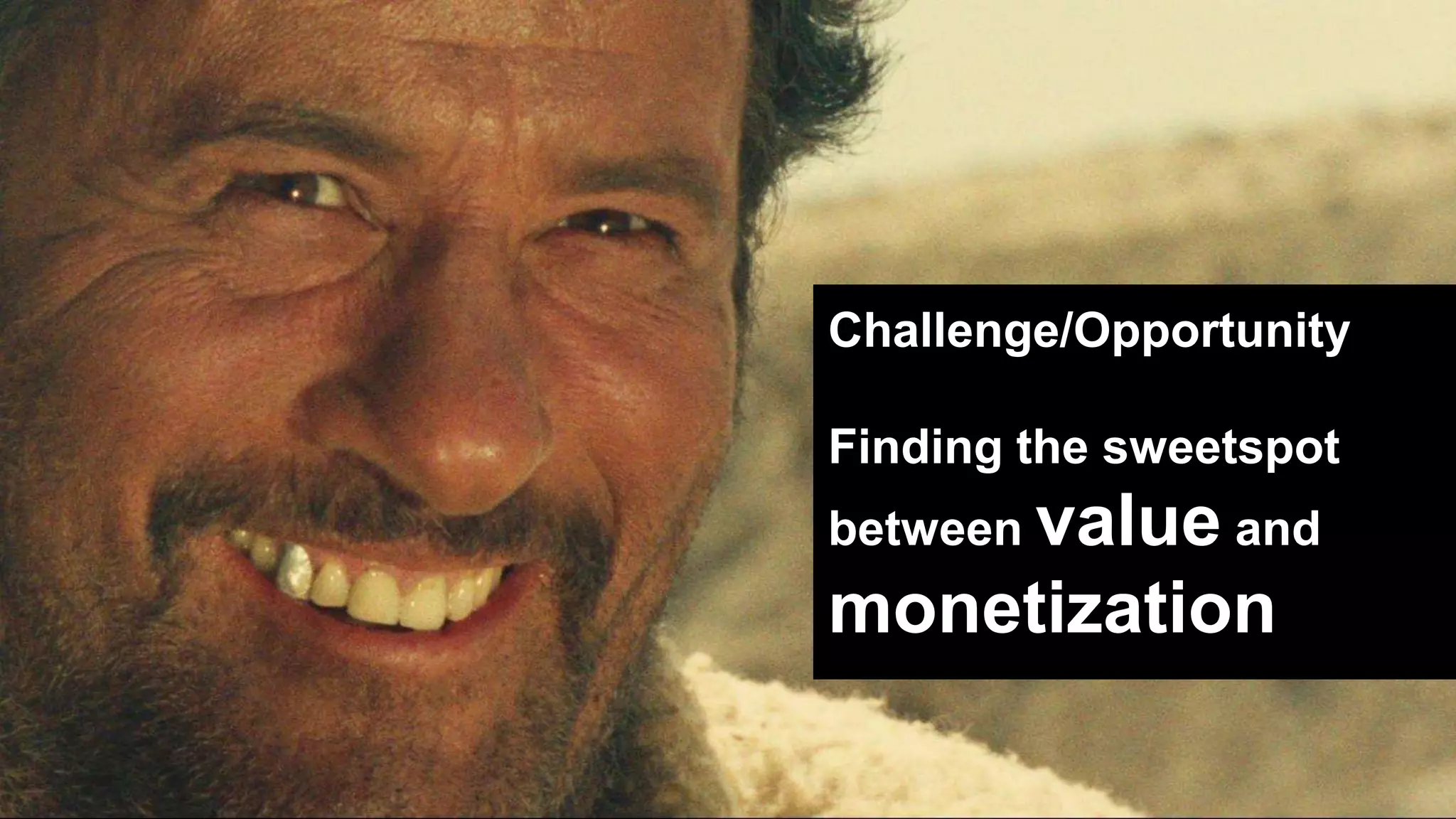 Challenge/Opportunity
Finding the sweetspot
between value and
monetization