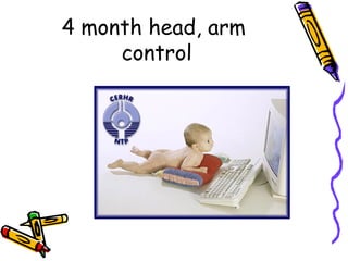 4 month head, arm
     control
 