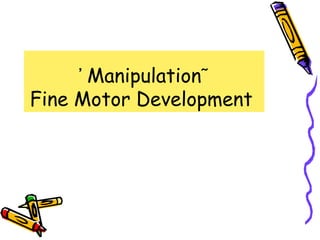 ᾿ Manipulation῀
Fine Motor Development
 