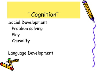 ᾿ Cognition῀
Social Development
 Problem solving
 Play
 Causality

Language Development
 