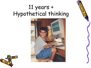 11 years +
Hypothetical thinking
 