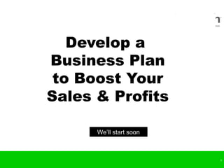 Develop a
Business Plan
 to Boost Your
Sales & Profits

      We’ll start soon



                         1
 