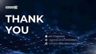 THANK
YOU +91 7708889555
WWW.BLOCKCHAINX.TECH
CONTACT@BLOCKCHAINX.TECH
 