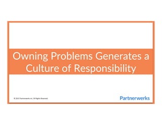 Owning  Problems  Generates  a  
Culture  of  Responsibility  
©	
  2015	
  Partnerwerks	
  Inc.	
  All	
  Rights	
  Reserved.	
  	
  
 