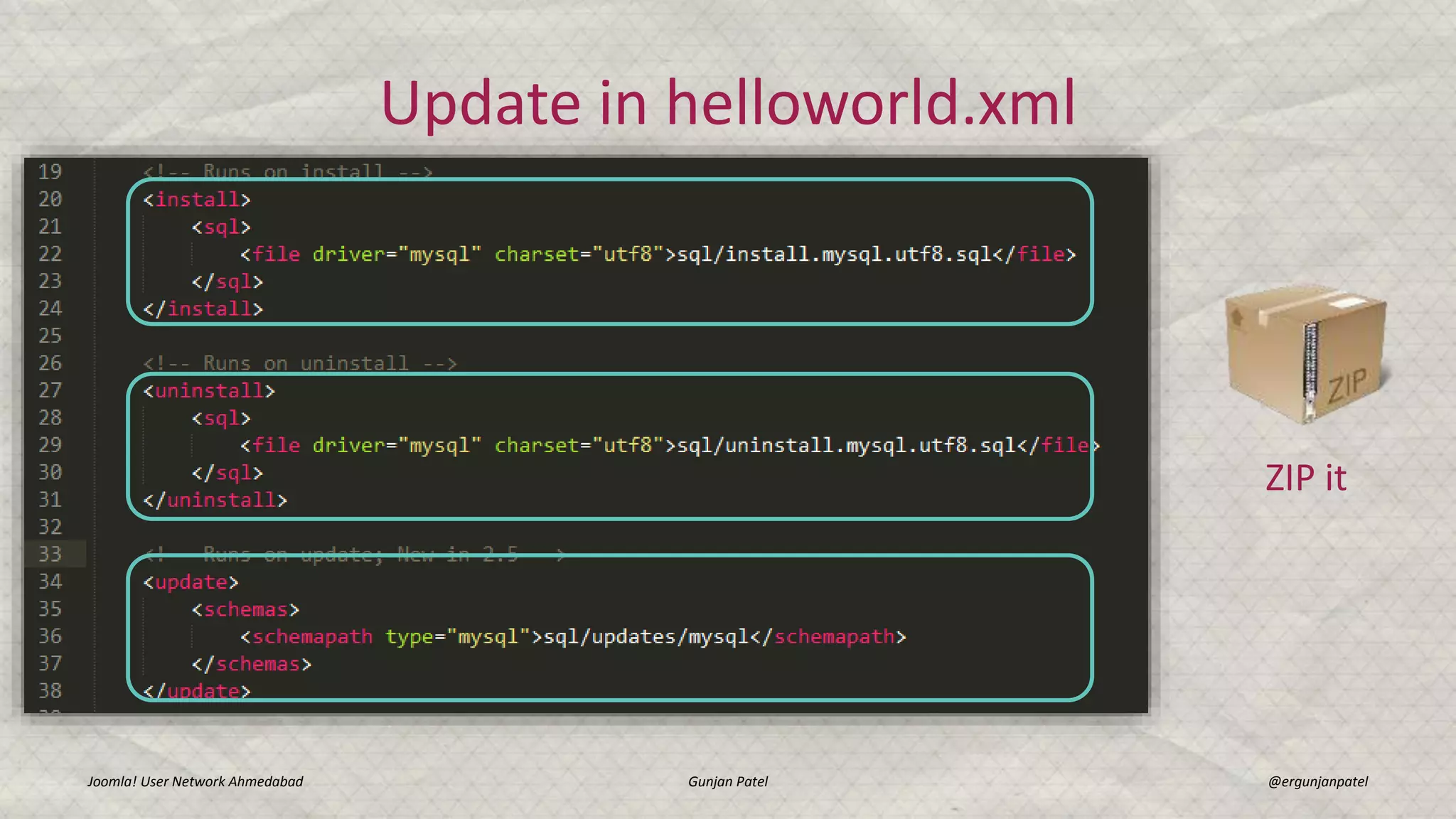 Update in helloworld.xml
Joomla! User Network Ahmedabad Gunjan Patel @ergunjanpatel
ZIP it
 