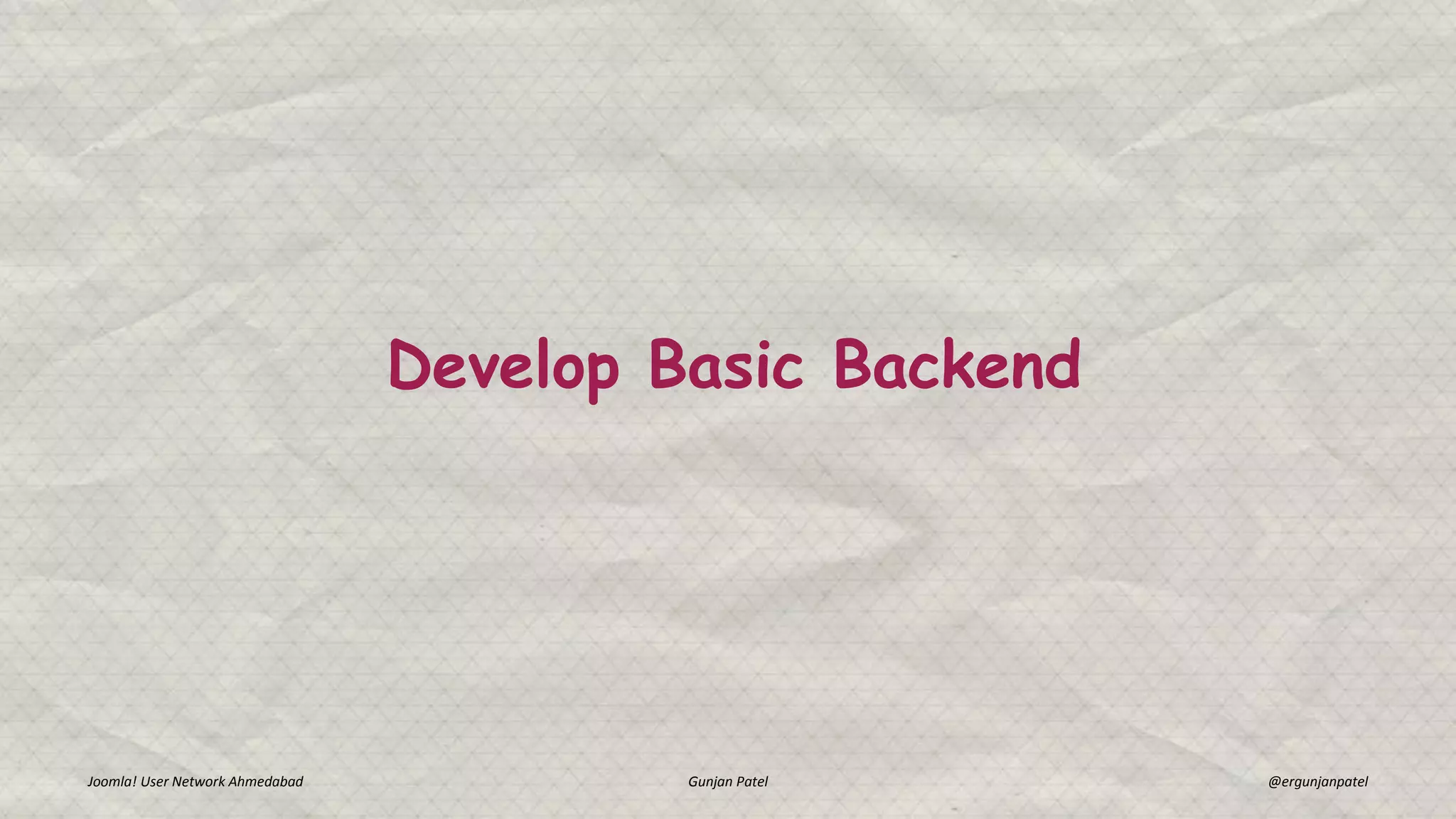 Develop Basic Backend
Joomla! User Network Ahmedabad Gunjan Patel @ergunjanpatel
 