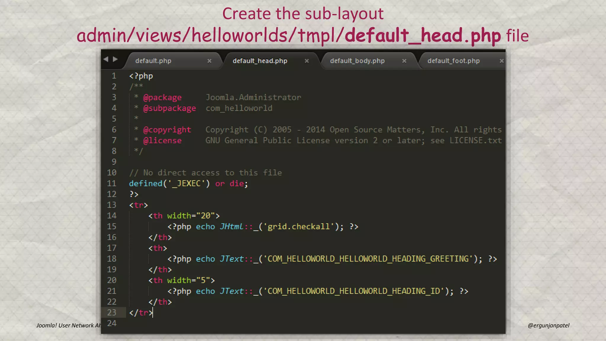 Joomla! User Network Ahmedabad Gunjan Patel @ergunjanpatel
Create the sub-layout
admin/views/helloworlds/tmpl/default_head.php file
 