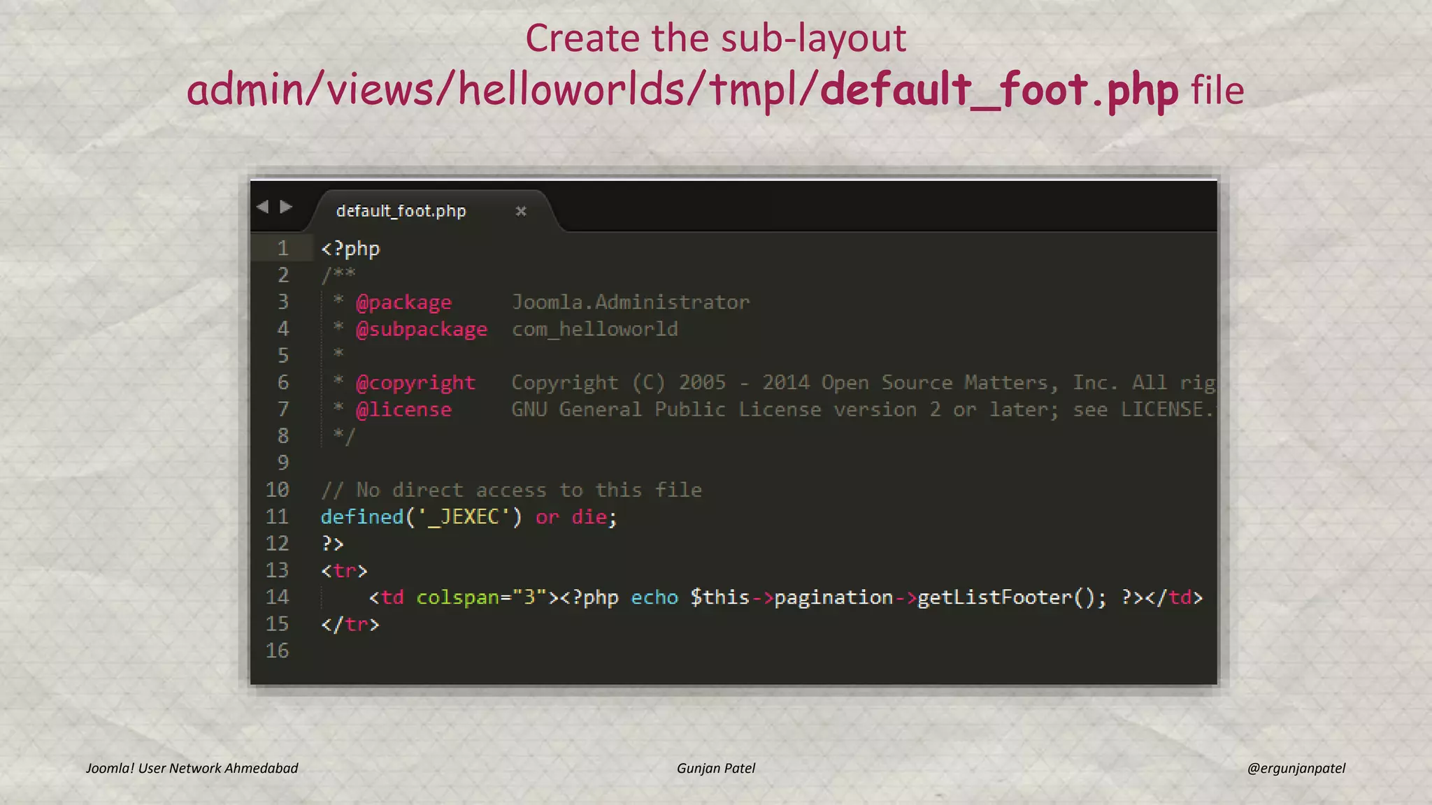 Joomla! User Network Ahmedabad Gunjan Patel @ergunjanpatel
Create the sub-layout
admin/views/helloworlds/tmpl/default_foot.php file
 