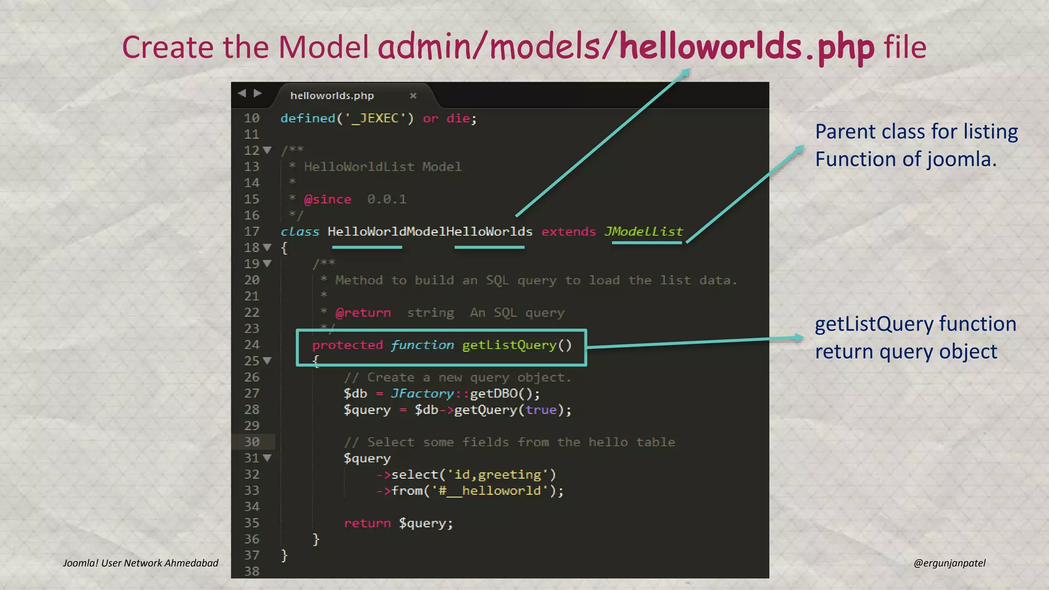 Joomla! User Network Ahmedabad Gunjan Patel @ergunjanpatel
Create the Model admin/models/helloworlds.php file
Parent class for listing
Function of joomla.
getListQuery function
return query object
 