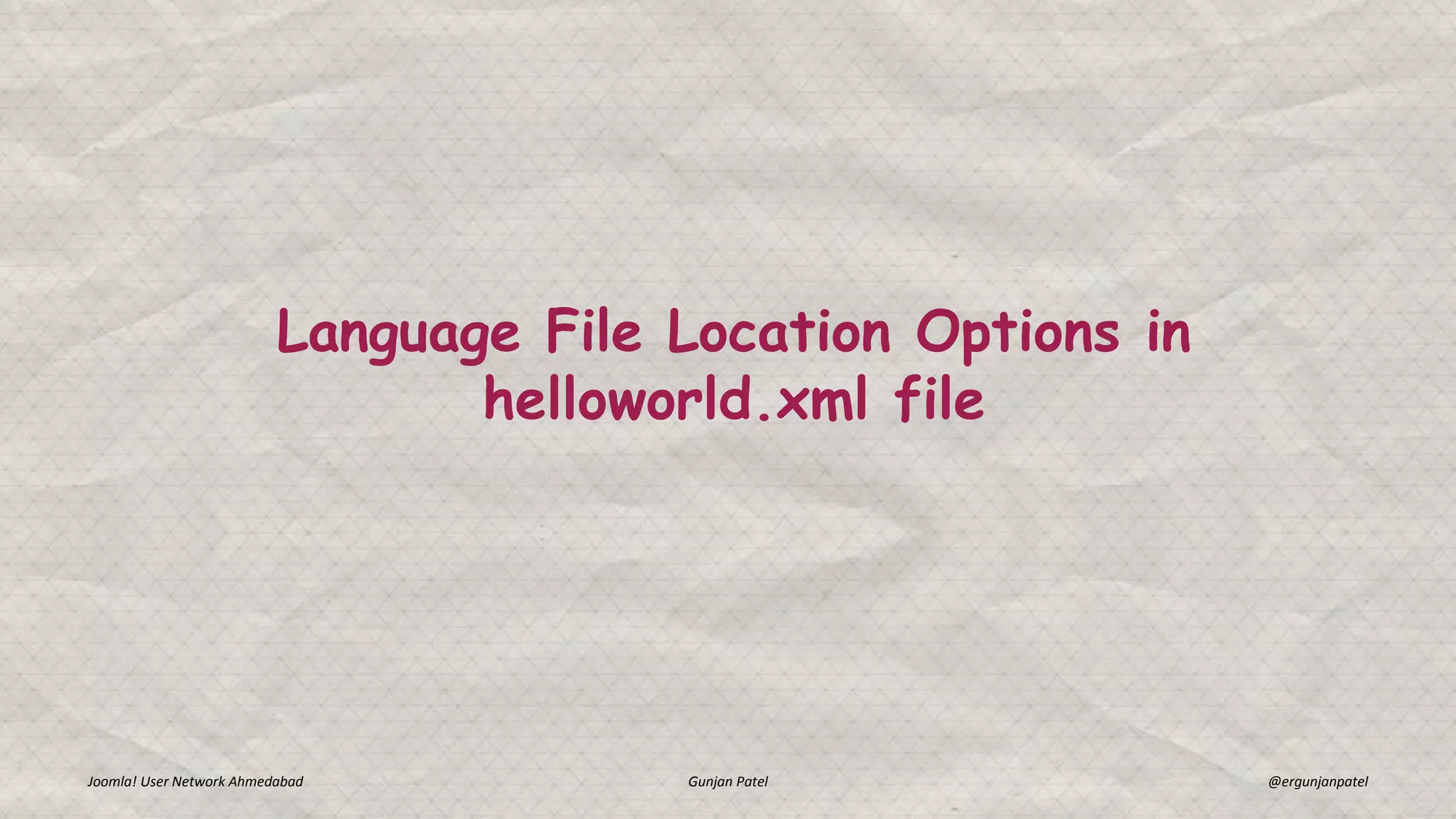 Language File Location Options in
helloworld.xml file
Joomla! User Network Ahmedabad Gunjan Patel @ergunjanpatel
 