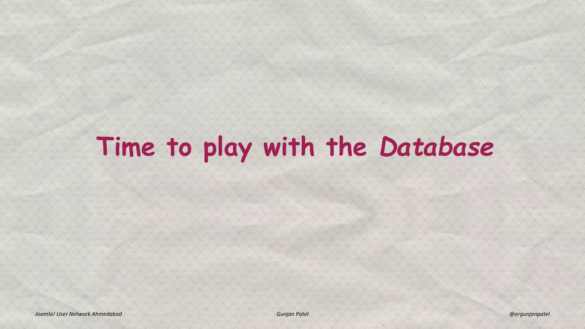 Time to play with the Database
Joomla! User Network Ahmedabad Gunjan Patel @ergunjanpatel
 