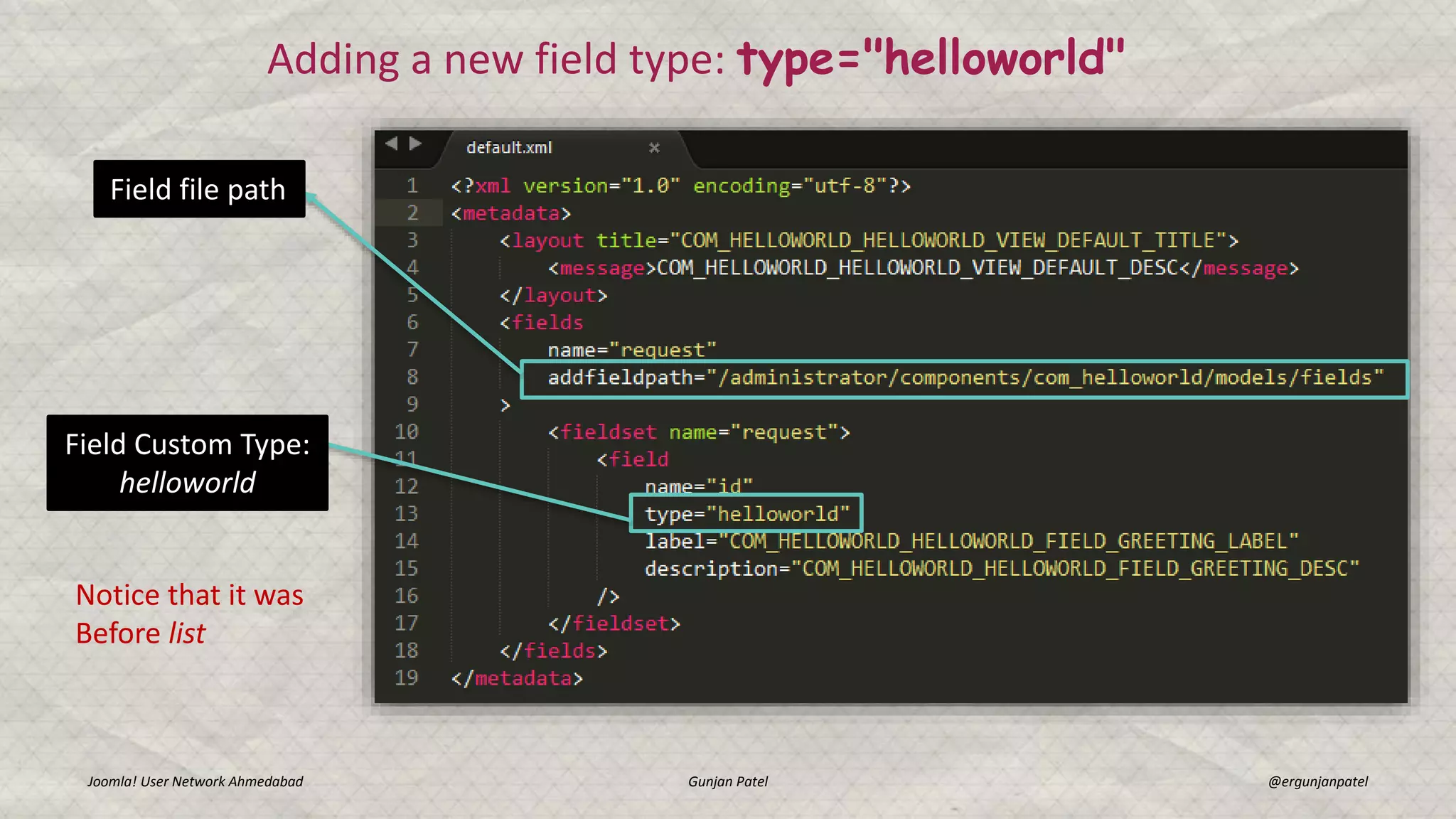 Joomla! User Network Ahmedabad Gunjan Patel @ergunjanpatel
Adding a new field type: type="helloworld"
Field file path
Field Custom Type:
helloworld
Notice that it was
Before list
 
