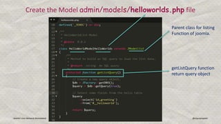 Joomla! User Network Ahmedabad Gunjan Patel @ergunjanpatel
Create the Model admin/models/helloworlds.php file
Parent class for listing
Function of joomla.
getListQuery function
return query object
 