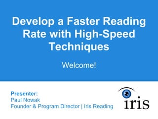 Develop a Faster Reading
 Rate with High-Speed
      Techniques
                    Welcome!


Presenter:
Paul Nowak
Founder & Program Director | Iris Reading
 