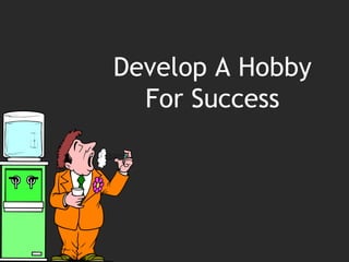 Develop A Hobby
  For Success
 