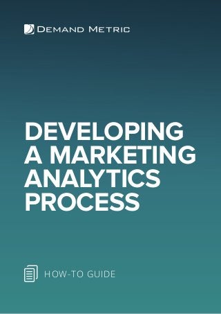 DEVELOPING
A MARKETING
ANALYTICS
PROCESS
HOW-TO GUIDE
 