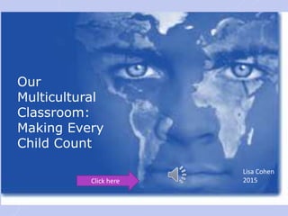 Our
Multicultural
Classroom:
Making Every
Child Count
Lisa Cohen
2015Click here
 