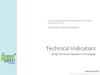 www.quantinsti.com
CONFIDENTIAL. NOT TO BE SHARED OUTSIDE WITHOUT WRITTEN CONSENT.
Technical Indicators
Using Technical Indicators in Strategies
“A rising market and a long position is a sure sign of
investment genius”
John Kenneth Galbraith (Economist)
 