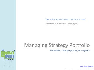www.quantinsti.com
CONFIDENTIAL. NOT TO BE SHARED OUTSIDE WITHOUT WRITTEN CONSENT.
Managing Strategy Portfolio
Ensemble, Change-points, No-regrets
“Past performance is the best predictor of success”
Jim Simons (Renaissance Technologies)
 