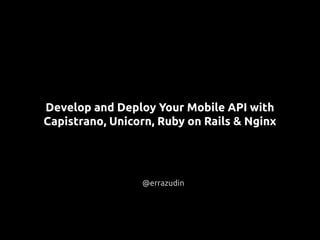 Develop and Deploy Your Mobile API with
Capistrano, Unicorn, Ruby on Rails & Nginx
@errazudin
 