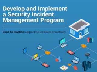 Develop and Implement a Security Incident Management Program
Don’t be reactive: respond to incidents proactively.
Security incidents are inevitable for every organization and they can turn into costly security breaches. According to a 2013 Kaspersky Lab report,
91% of companies surveyed had at least one external security incident; 85% had at least one internal security incident. (Kapersky Lab, 2013)
A formal management plan is rarely developed or adhered to, resulting in ineffective firefighting responses and inefficient allocation of resources.
Poor incident response negatively affects business practices including workflow, revenue generation, and public image.
[Problem] Out-of-the-box incident classifications often offer too much coverage. Too many irrelevant cases that are not applicable to the
organization are accounted for, making it difficult to sift through all the incidents to find the ones you care about.
[Solution] Develop specific incident use cases to correspond with relevant incidents in order to consistently identify the response process and
eliminate ambiguity when handled by different individuals at different times.
IT professionals wearing a security hat better get used to increased pressure from business to step up their security game as paranoia over being
breached will reach new heights.
Results of incident response must be analyzed, tracked, and reviewed regularly. Otherwise a lack of comprehensive understanding of trends and
patterns regarding incidents leads to being re-victimized by the same vector. Establish communication processes and channels well in advance of a
crisis. Don’t wait until a state of panic. Collaborate and share information mutually with other organizations to stay ahead of incoming threats.
 
