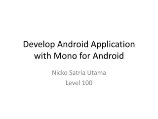 Develop Android Application
  with Mono for Android
      Nicko Satria Utama
          Level 100
 