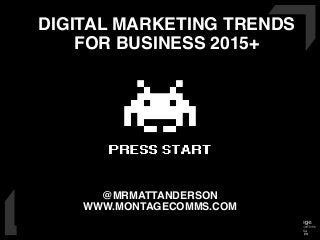 www.montagecomms.com
@MRMATTANDERSON
WWW.MONTAGECOMMS.COM
DIGITAL MARKETING TRENDS
FOR BUSINESS 2015+
 