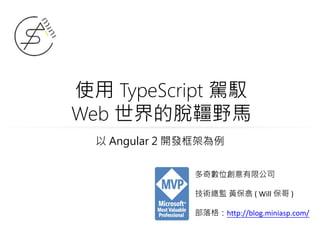 使用 TypeScript 駕馭
Web 世界的脫韁野馬
多奇數位創意有限公司
技術總監 黃保翕 ( Will 保哥 )
部落格：http://blog.miniasp.com/
以 Angular 2 開發框架為例
 
