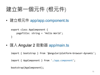 建立第一個元件 (根元件)
• 建立根元件 app/app.component.ts
export class AppComponent {
pageTitle: string = 'Hello World';
}
• 匯入 Angular 2...