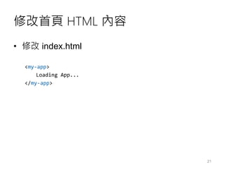 修改首頁 HTML 內容
• 修改 index.html
<my-app>
Loading App...
</my-app>
21
 