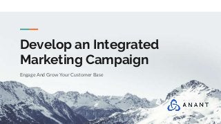 Develop an Integrated
Marketing Campaign
Engage And Grow Your Customer Base
 