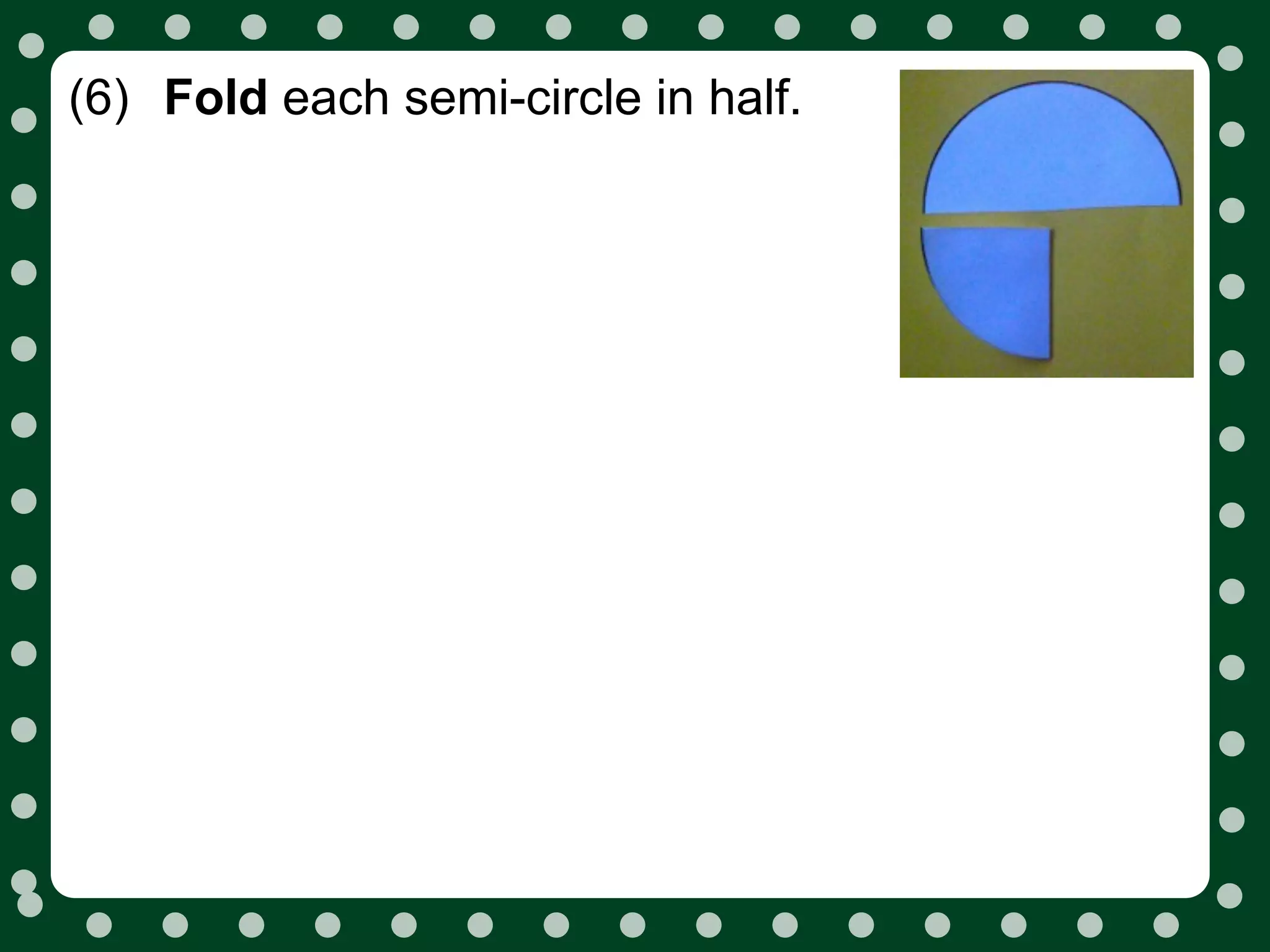 (6) Fold each semi-circle in half.
 