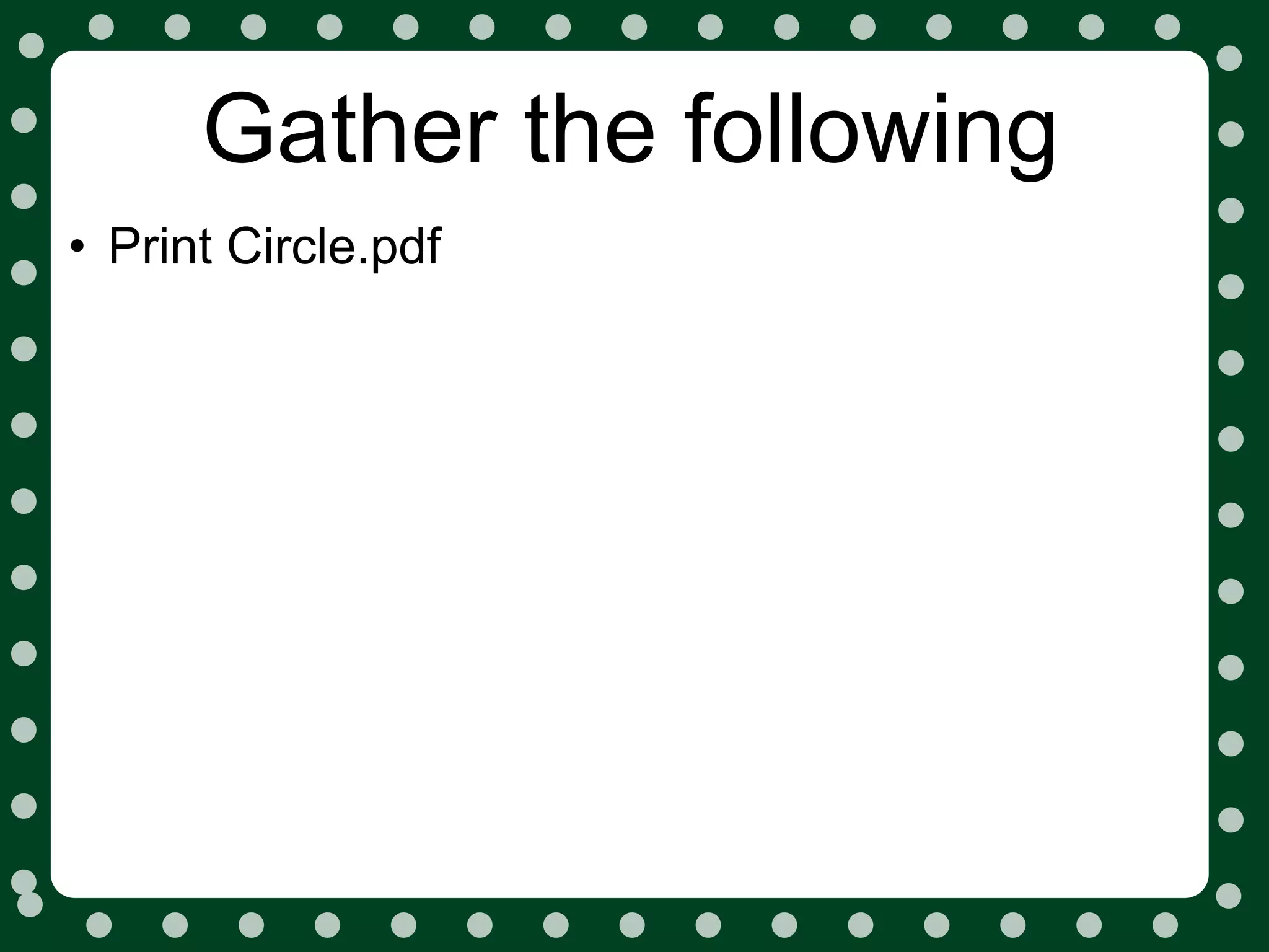 Gather the following
• Print Circle.pdf
 