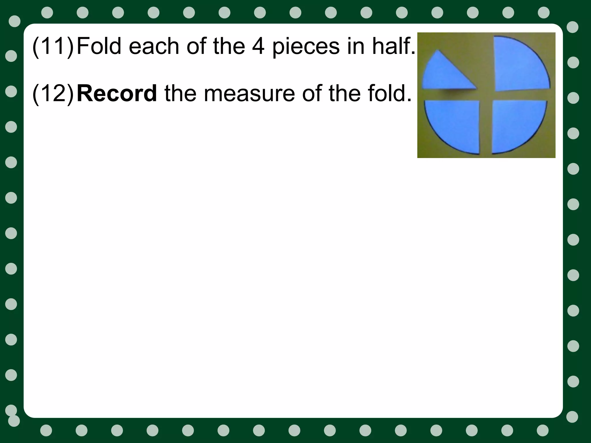 (11)Fold each of the 4 pieces in half.

(12)Record the measure of the fold.
 