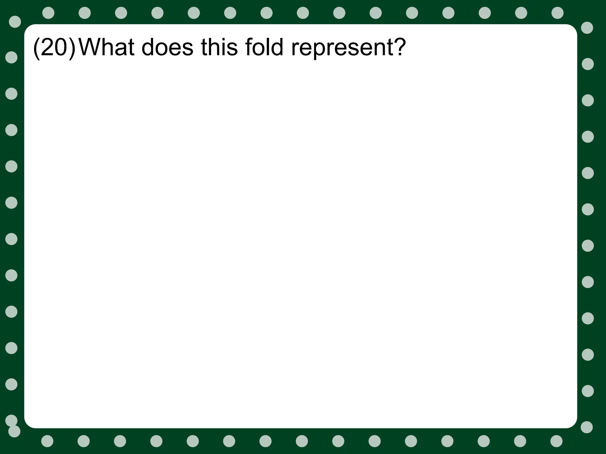 (20)What does this fold represent?
 